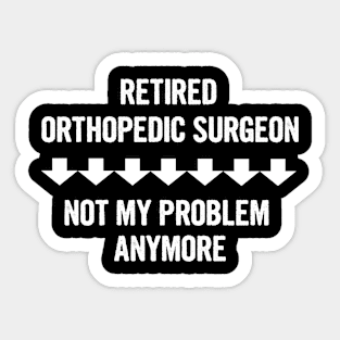 Retired Orthopedic Surgeon Not My Problem Anymore Sticker